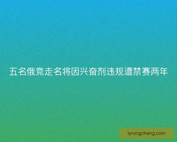 五名俄竞走名将因兴奋剂违规遭禁赛两年