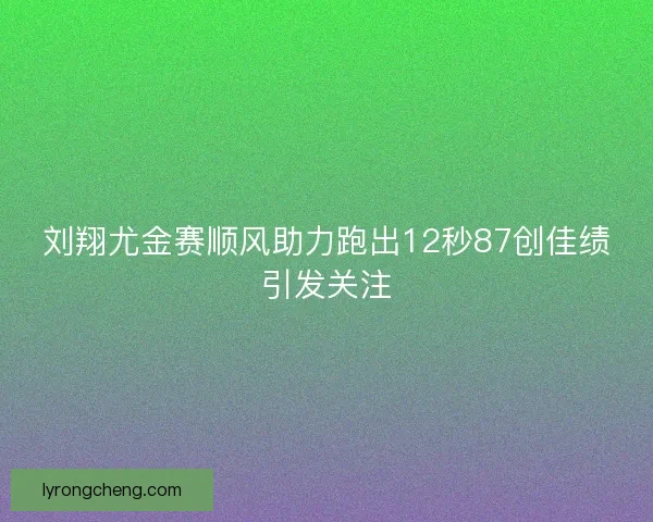 刘翔尤金赛顺风助力跑出12秒87创佳绩引发关注