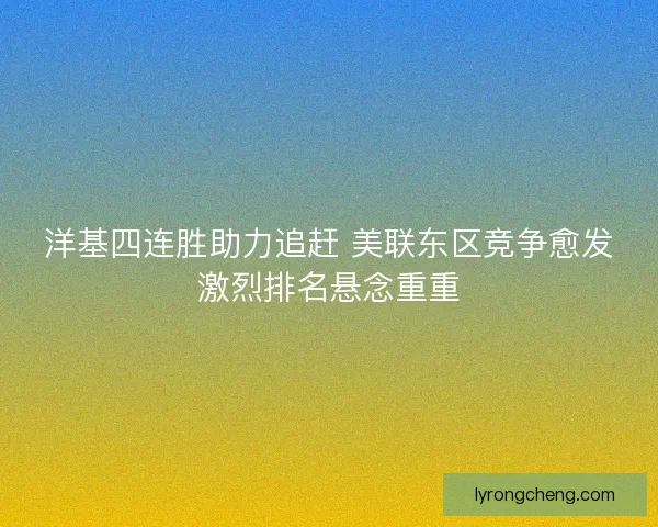 洋基四连胜助力追赶 美联东区竞争愈发激烈排名悬念重重