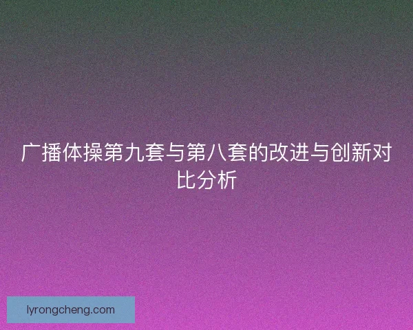 广播体操第九套与第八套的改进与创新对比分析