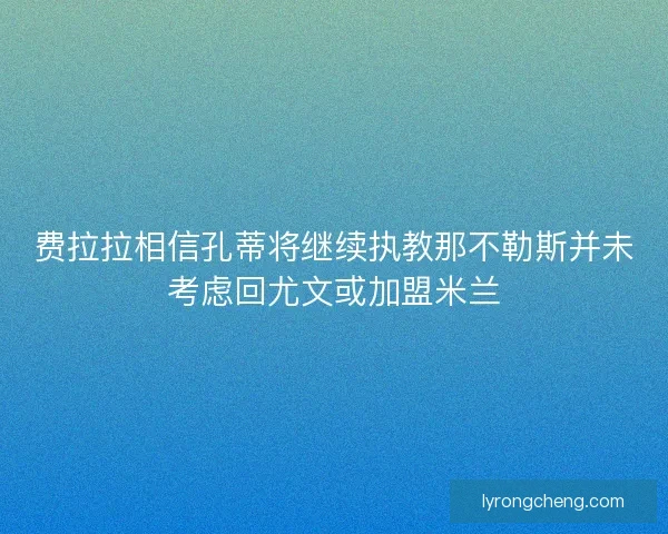 费拉拉相信孔蒂将继续执教那不勒斯并未考虑回尤文或加盟米兰